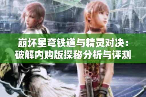 崩坏星穹铁道与精灵对决：破解内购版探秘分析与评测