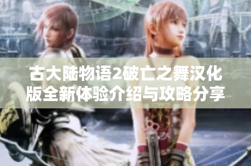 古大陆物语2破亡之舞汉化版全新体验介绍与攻略分享