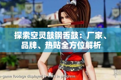 探索空灵鼓钢舌鼓：厂家、品牌、热贴全方位解析