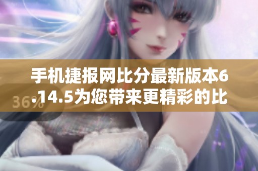 手机捷报网比分最新版本6.14.5为您带来更精彩的比分体验