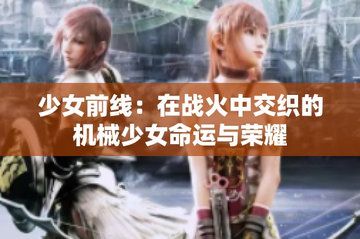 少女前线：在战火中交织的机械少女命运与荣耀