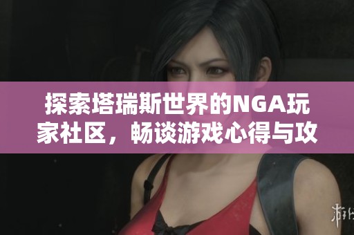 探索塔瑞斯世界的NGA玩家社区，畅谈游戏心得与攻略分享