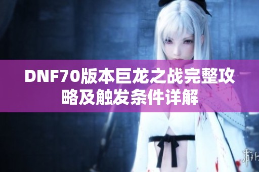 DNF70版本巨龙之战完整攻略及触发条件详解