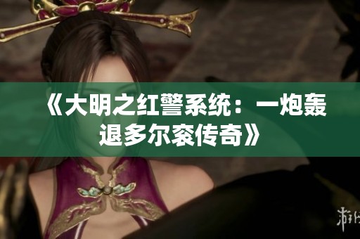 《大明之红警系统：一炮轰退多尔衮传奇》