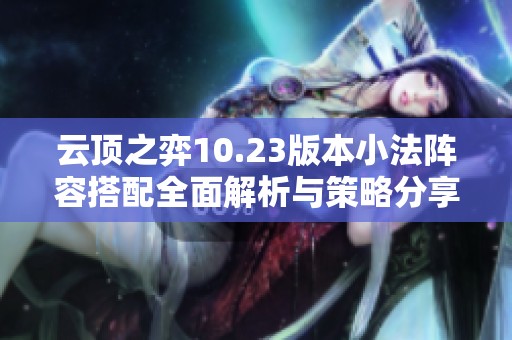 云顶之弈10.23版本小法阵容搭配全面解析与策略分享