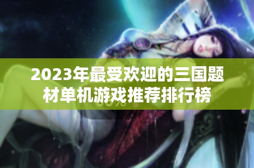 2023年最受欢迎的三国题材单机游戏推荐排行榜