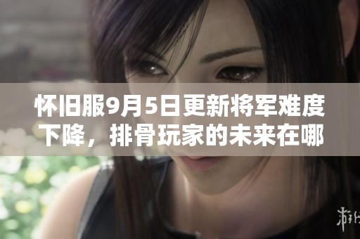 怀旧服9月5日更新将军难度下降，排骨玩家的未来在哪里