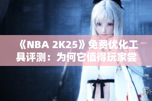 《NBA 2K25》免费优化工具评测：为何它值得玩家尝试？