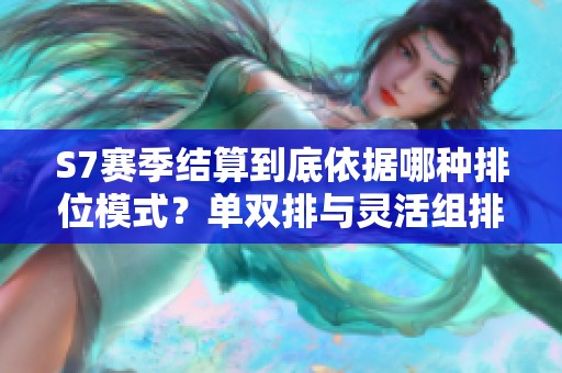 S7赛季结算到底依据哪种排位模式？单双排与灵活组排的比较解析