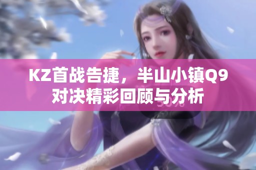 KZ首战告捷，半山小镇Q9对决精彩回顾与分析