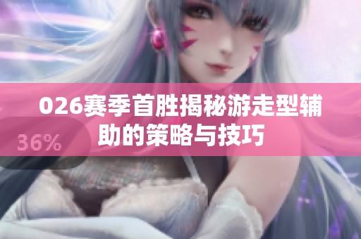 026赛季首胜揭秘游走型辅助的策略与技巧