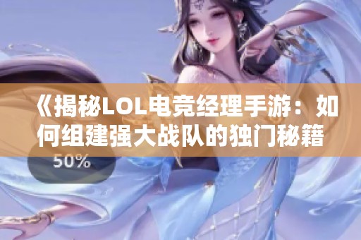 《揭秘LOL电竞经理手游：如何组建强大战队的独门秘籍》