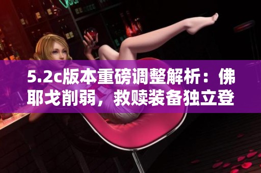 5.2c版本重磅调整解析：佛耶戈削弱，救赎装备独立登场