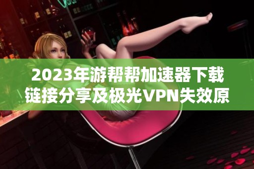 2023年游帮帮加速器下载链接分享及极光VPN失效原因分析