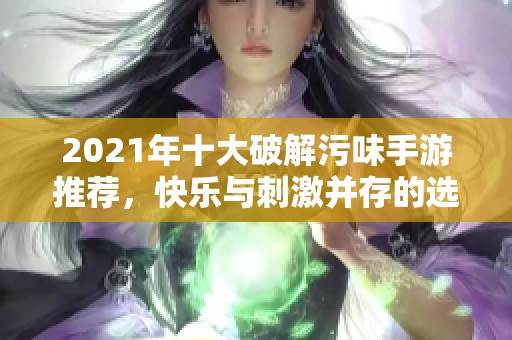 2021年十大破解污味手游推荐，快乐与刺激并存的选择