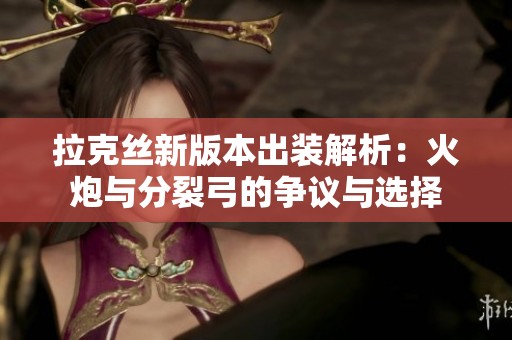 拉克丝新版本出装解析：火炮与分裂弓的争议与选择