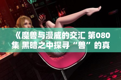 《魔兽与漫威的交汇 第080集 黑暗之中探寻“兽”的真相》
