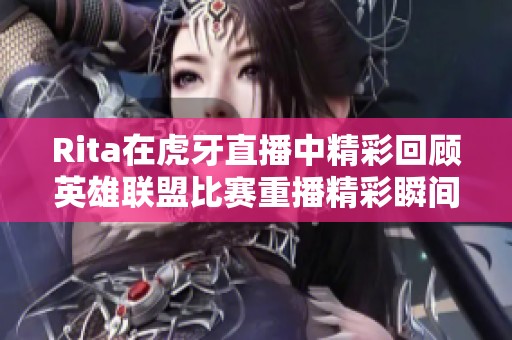 Rita在虎牙直播中精彩回顾英雄联盟比赛重播精彩瞬间