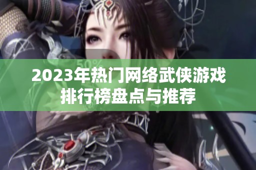 2023年热门网络武侠游戏排行榜盘点与推荐