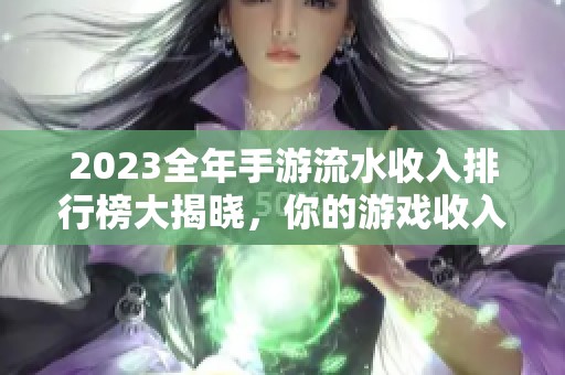 2023全年手游流水收入排行榜大揭晓，你的游戏收入在其中吗
