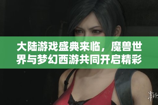 大陆游戏盛典来临，魔兽世界与梦幻西游共同开启精彩新篇章！