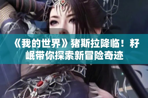 《我的世界》猪斯拉降临！籽岷带你探索新冒险奇迹
