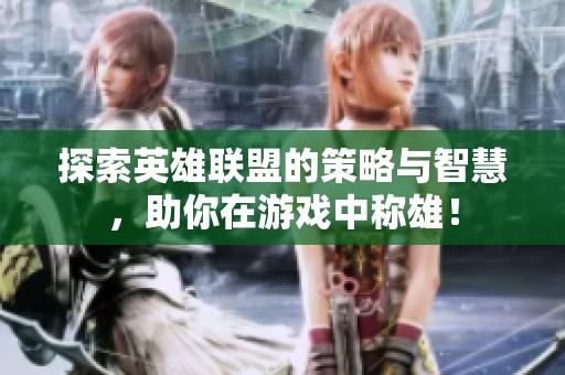 探索英雄联盟的策略与智慧，助你在游戏中称雄！