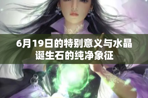 6月19日的特别意义与水晶诞生石的纯净象征