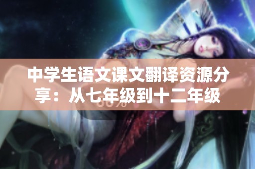 中学生语文课文翻译资源分享：从七年级到十二年级