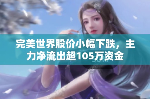完美世界股价小幅下跌，主力净流出超105万资金