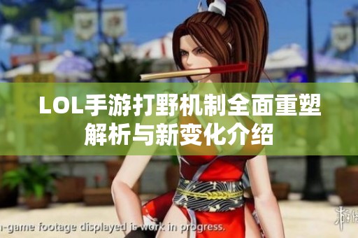 LOL手游打野机制全面重塑解析与新变化介绍