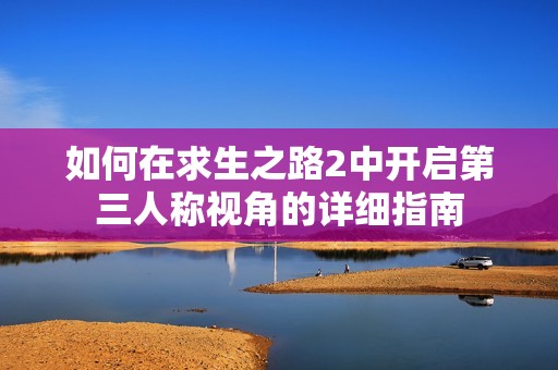 如何在求生之路2中开启第三人称视角的详细指南