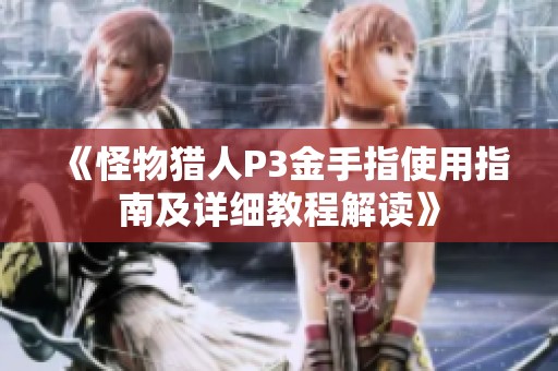 《怪物猎人P3金手指使用指南及详细教程解读》