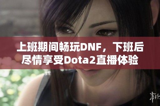 上班期间畅玩DNF，下班后尽情享受Dota2直播体验