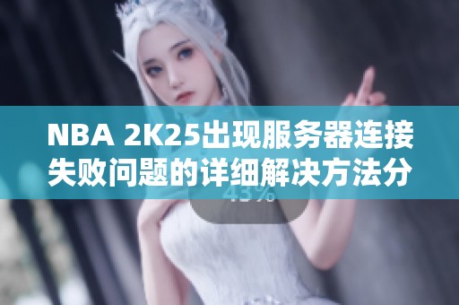 NBA 2K25出现服务器连接失败问题的详细解决方法分享