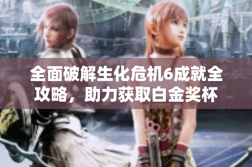 全面破解生化危机6成就全攻略，助力获取白金奖杯