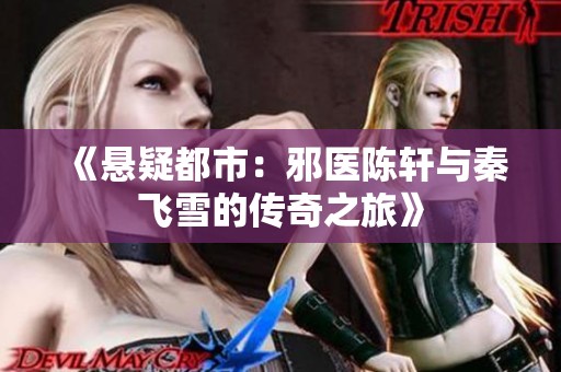 《悬疑都市：邪医陈轩与秦飞雪的传奇之旅》