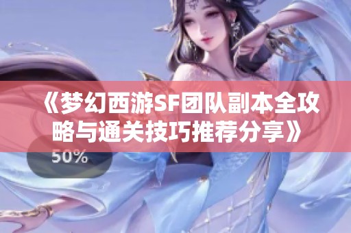 《梦幻西游SF团队副本全攻略与通关技巧推荐分享》