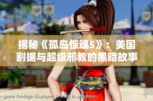 揭秘《孤岛惊魂5》：美国割据与超级邪教的黑暗故事