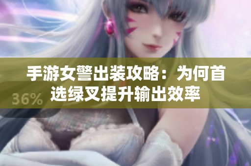 手游女警出装攻略：为何首选绿叉提升输出效率