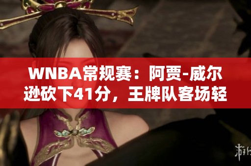 WNBA常规赛：阿贾-威尔逊砍下41分，王牌队客场轻取水星队