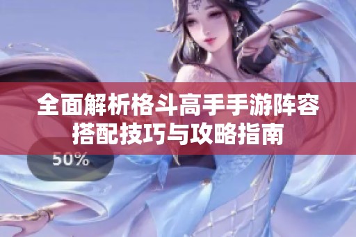 全面解析格斗高手手游阵容搭配技巧与攻略指南