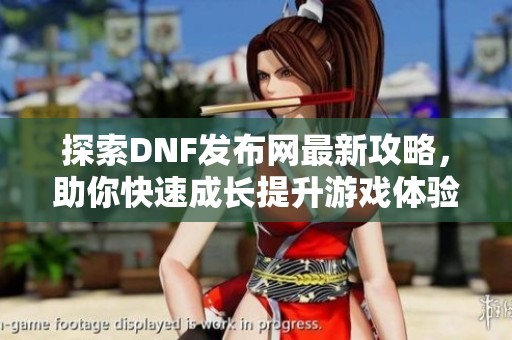 探索DNF发布网最新攻略，助你快速成长提升游戏体验！