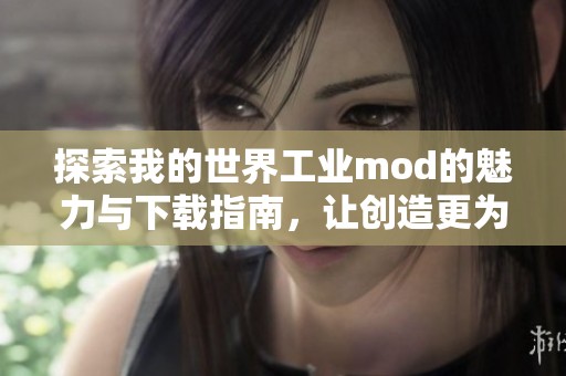 探索我的世界工业mod的魅力与下载指南，让创造更为丰富