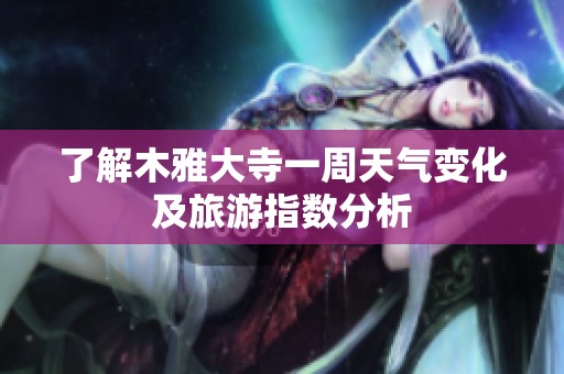 了解木雅大寺一周天气变化及旅游指数分析
