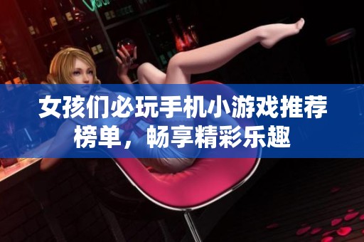女孩们必玩手机小游戏推荐榜单，畅享精彩乐趣