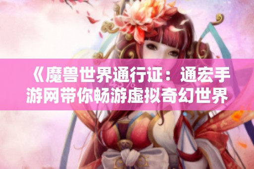 《魔兽世界通行证：通宏手游网带你畅游虚拟奇幻世界》