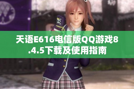天语E616电信版QQ游戏8.4.5下载及使用指南
