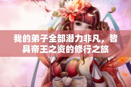 我的弟子全部潜力非凡，皆具帝王之资的修行之旅