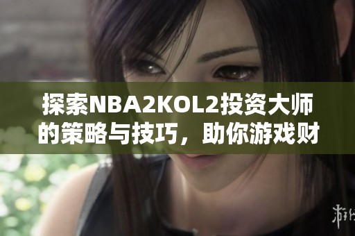 探索NBA2KOL2投资大师的策略与技巧，助你游戏财富双丰收